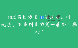 YYDS男粉项目永远是不过时玩法，主业副业的第一选择【揭秘】