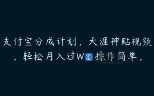 支付宝分成计划，天涯神贴视频，轻松月入过W，操作简单，
