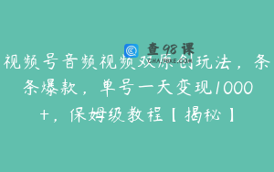 视频号音频视频双原创玩法，条条爆款，单号一天变现1000+，保姆级教程【揭秘】