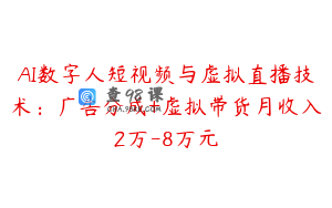 AI数字人短视频与虚拟直播技术：广告分成+虚拟带货月收入2万-8万元