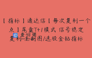 【指标】通达信【每次复利一个点】尾盘T+1模式 信号稳定复利 主副图/选股金钻指标
