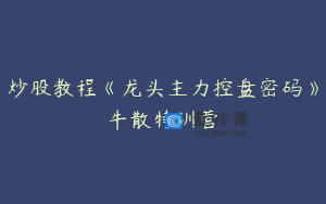 炒股教程《龙头主力控盘密码》牛散特训营