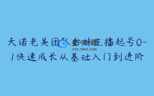 天诺老吴团队台妹主播起号0-1快速成长从基础入门到进阶