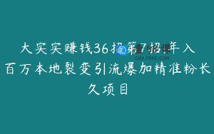 大实实赚钱36招第7招:年入百万本地裂变引流爆加精准粉长久项目