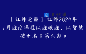 【红师论缠】 红师2024年1月缠论课程以缠破缠，以智慧破无名《第六期》