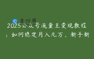 2025公众号流量主变现教程:如何稳定月入几万,新手新