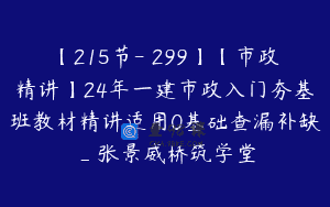 【215节-￥299】【市政精讲】24年一建市政入门夯基班教材精讲适用0基础查漏补缺_张景威桥筑学堂
