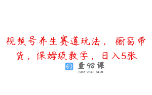 视频号养生赛道玩法， 橱窗带货，保姆级教学，日入5张
