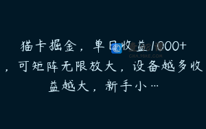 猫卡掘金，单日收益1000+，可矩阵无限放大，设备越多收益越大，新手小…