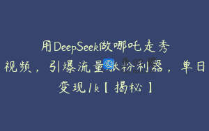 用DeepSeek做哪吒走秀视频，引爆流量涨粉利器，单日变现1k【揭秘】