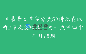 《书谱》单字分类54讲免费试听2节反复回看一对一点评四个半月18周