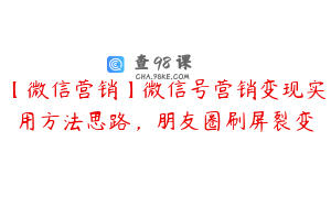 【微信营销】微信号营销变现实用方法思路，朋友圈刷屏裂变