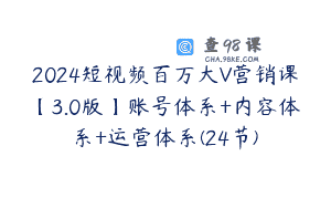 2024短视频百万大V营销课【3.0版】账号体系+内容体系+运营体系(24节)