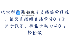 线索型商家小风车直播运营课程，留资直播间直播带货0-1手把手教学，操盘手助力从0-1轻松做