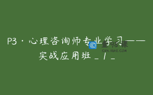 P3·心理咨询师专业学习——实战应用班_1_