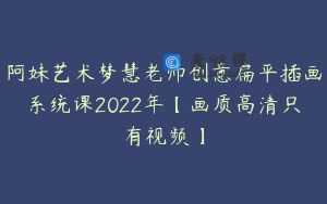 阿妹艺术梦慧老师创意扁平插画系统课2022年【画质高清只有视频】