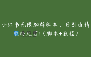 小红书无限加群脚本，日引流精准粉几百!（脚本+教程）