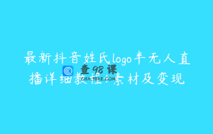 最新抖音姓氏logo半无人直播详细教程+素材及变现