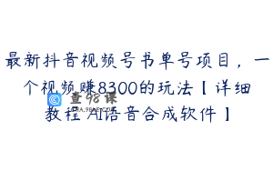 最新抖音视频号书单号项目，一个视频赚8300的玩法【详细教程 AI语音合成软件】