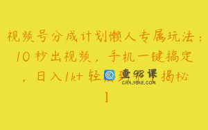 视频号分成计划懒人专属玩法：10 秒出视频，手机一键搞定，日入1k+ 轻松到手【揭秘】