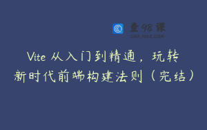 Vite 从入门到精通,玩转新时代前端构建法则(完结)