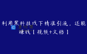 利用黑科技线下精准引流，还能赚钱【视频+文档】