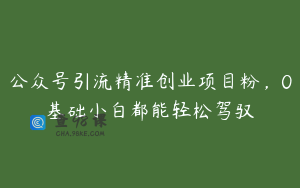 公众号引流精准创业项目粉,0基础小白都能轻松驾驭