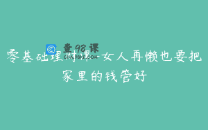 零基础理财课-女人再懒也要把家里的钱管好