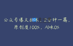 公众号爆文技术，2分钟一篇，原创度100%，AI味0%