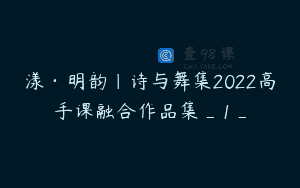 漾·明韵｜诗与舞集2022高手课融合作品集_1_