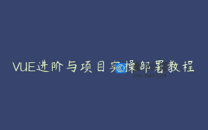 VUE进阶与项目实操部署教程