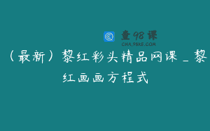 (最新)黎红彩头精品网课_黎红画画方程式