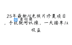 25年最新AI老照片修复项目，手机就可以操，一天接单1k收益