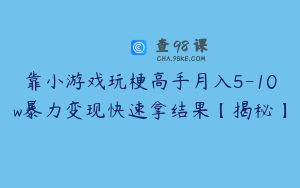 靠小游戏玩梗高手月入5-10w暴力变现快速拿结果【揭秘】