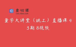 量学大讲堂(姚工)直播课 43期 8视频