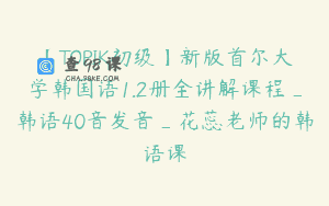 【TOPIK初级】新版首尔大学韩国语1.2册全讲解课程_韩语40音发音_花蕊老师的韩语课