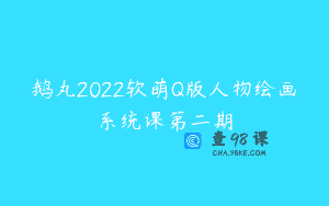 鹅丸2022软萌Q版人物绘画系统课第二期
