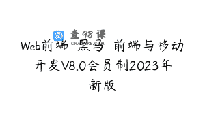 Web前端-黑马-前端与移动开发V8.0会员制2023年新版
