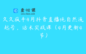 久久疯牛4月抖音直播纯自然流起号，话术实战课（4月更新4节）