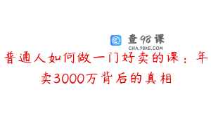 普通人如何做一门好卖的课：年卖3000万背后的真相