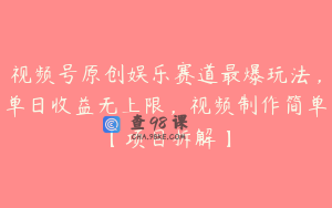 视频号原创娱乐赛道最爆玩法，单日收益无上限，视频制作简单【项目拆解】