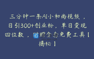 三分钟一条AI小和尚视频 ，日引300+创业粉，单日变现四位数 ，附赠全套免费工具【揭秘】