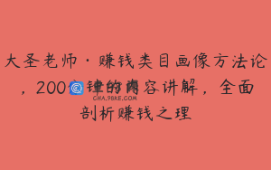 大圣老师·赚钱类目画像方法论，200分钟的内容讲解，全面剖析赚钱之理