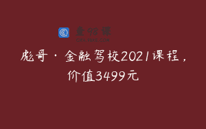彪哥·金融驾校2021课程，价值3499元