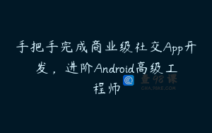 手把手完成商业级社交App开发，进阶Android高级工程师