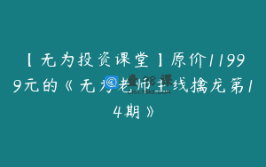 【无为投资课堂】原价11999元的《无为老师主线擒龙第14期》