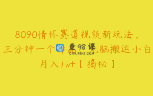 8090情怀赛道视频新玩法,三分钟一个作品,无脑搬运小白月入1w+【揭秘】