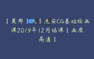 【莫那】太子池安CG基础绘画课2019年12月结课【画质高清】