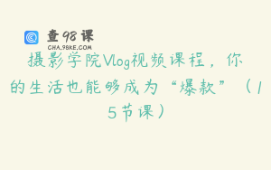 摄影学院Vlog视频课程，你的生活也能够成为“爆款”（15节课）