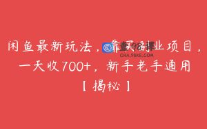 闲鱼最新玩法，靠买副业项目，一天收700+，新手老手通用【揭秘】
